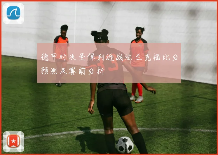 德甲对决圣保利迎战法兰克福比分预测及赛前分析