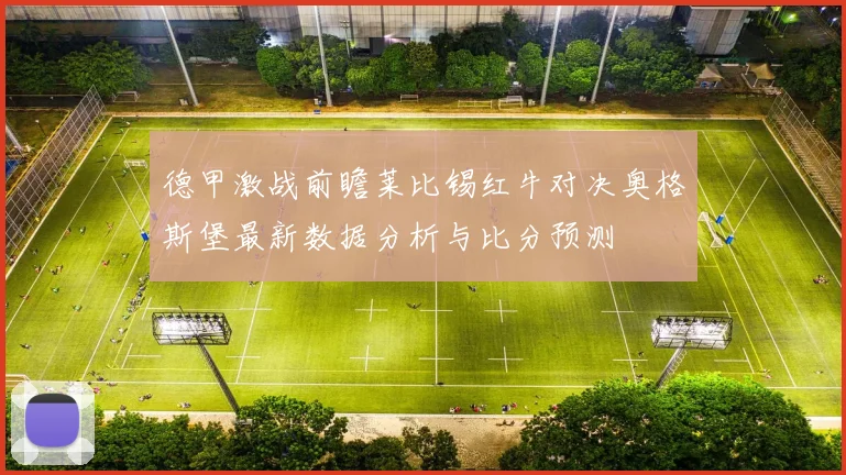 德甲激战前瞻莱比锡红牛对决奥格斯堡最新数据分析与比分预测